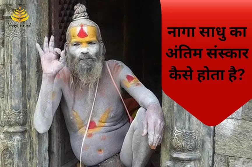 नागा साधु का अंतिम संस्कार कैसे होता है?