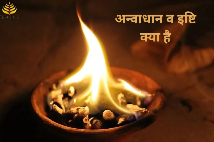 अन्वाधान व इष्टि क्या है