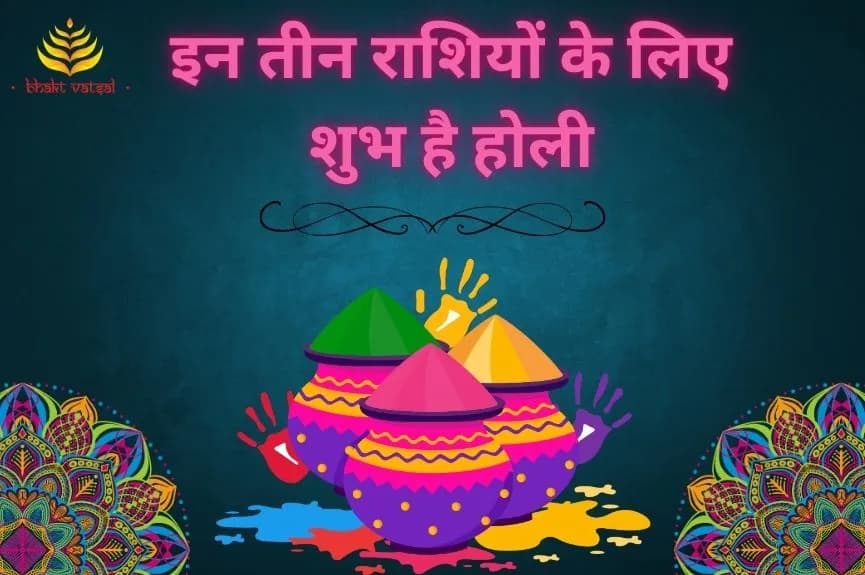 इन तीन राशियों के लिए शुभ है होली